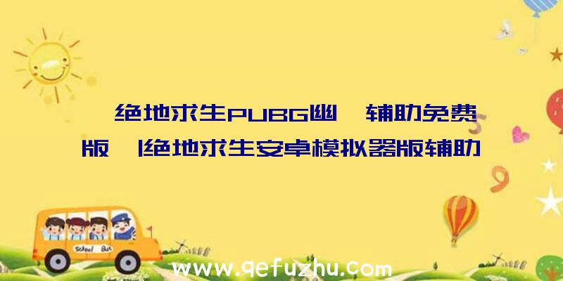 「绝地求生PUBG幽冥辅助免费版」|绝地求生安卓模拟器版辅助